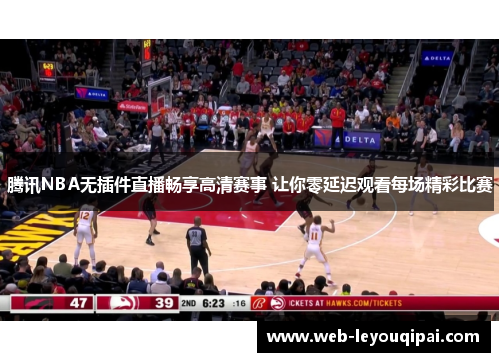 腾讯NBA无插件直播畅享高清赛事 让你零延迟观看每场精彩比赛