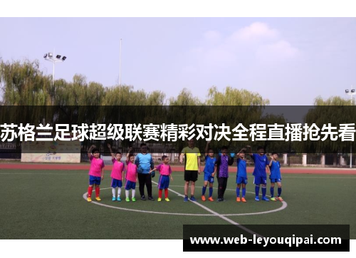 苏格兰足球超级联赛精彩对决全程直播抢先看
