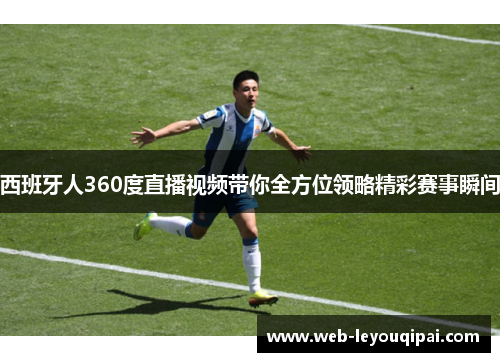西班牙人360度直播视频带你全方位领略精彩赛事瞬间